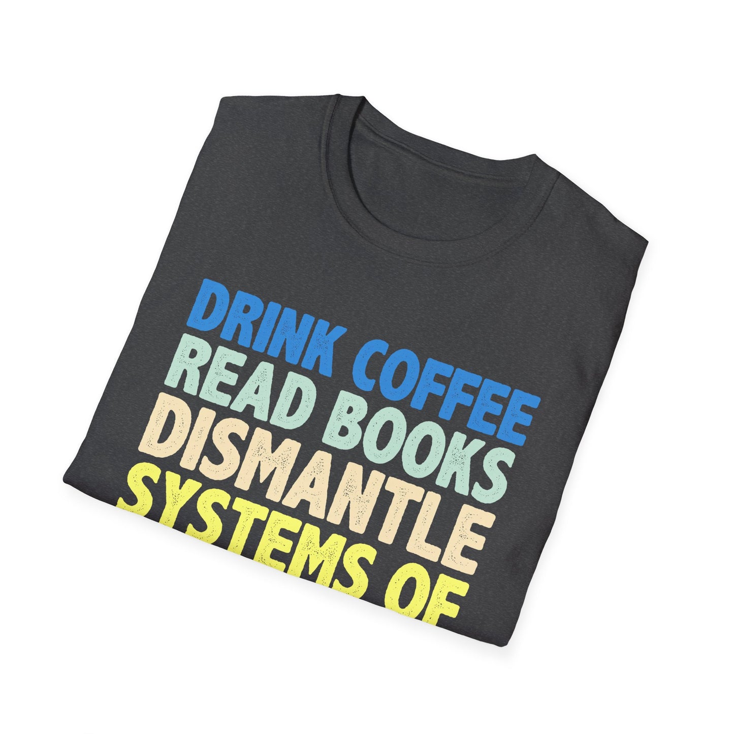 Drink Coffee Read Books Dismantle Systems T-Shirt