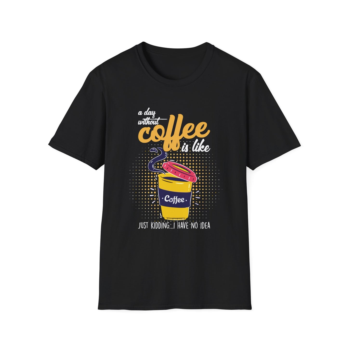 A Day Without Coffee Is Like... Just Kidding, I Have No Idea T-Shirt