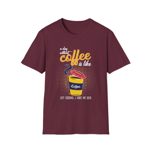 A Day Without Coffee Is Like... Just Kidding, I Have No Idea T-Shirt