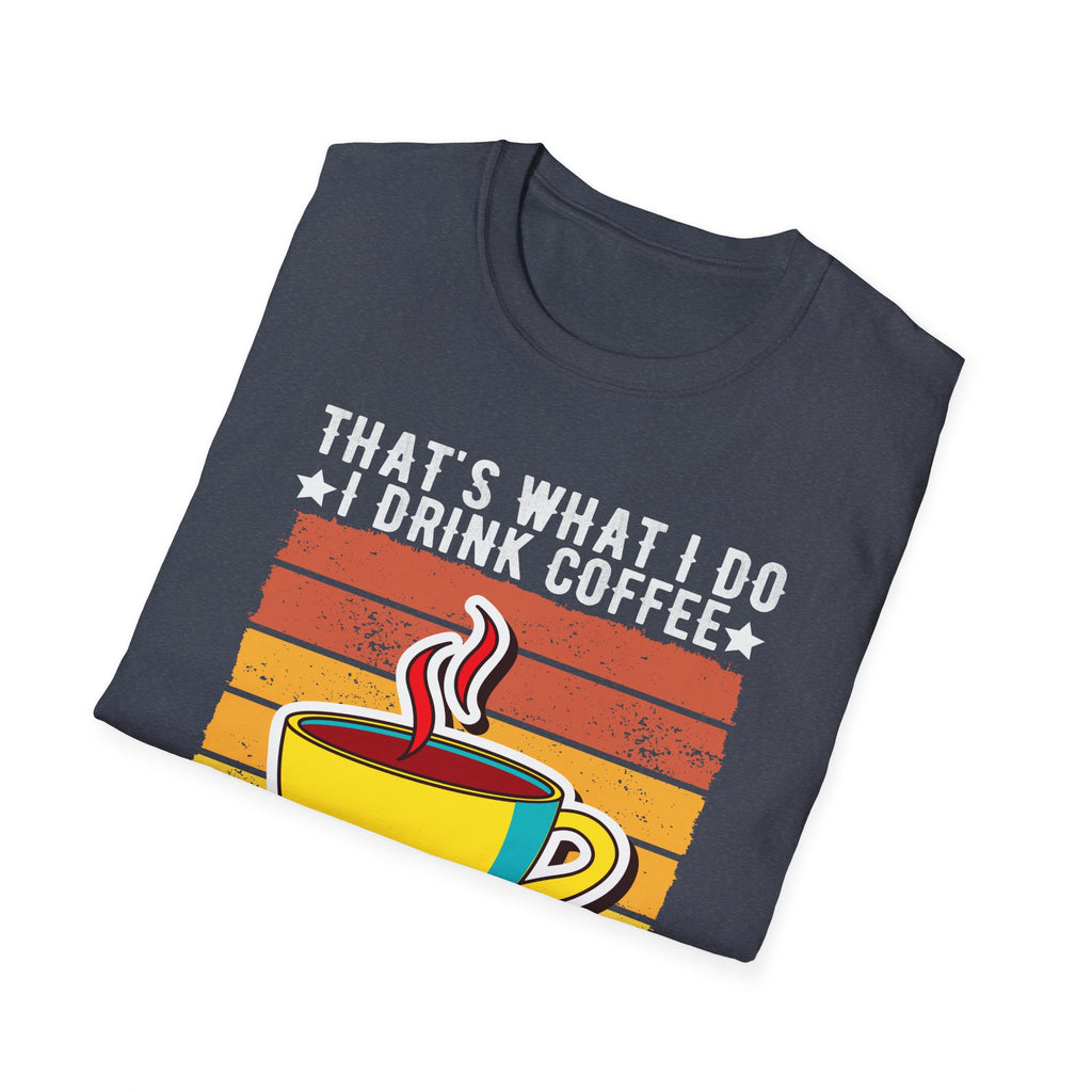 That's What I Do – I Drink Coffee, I Hate People, and I Know Things T-Shirt