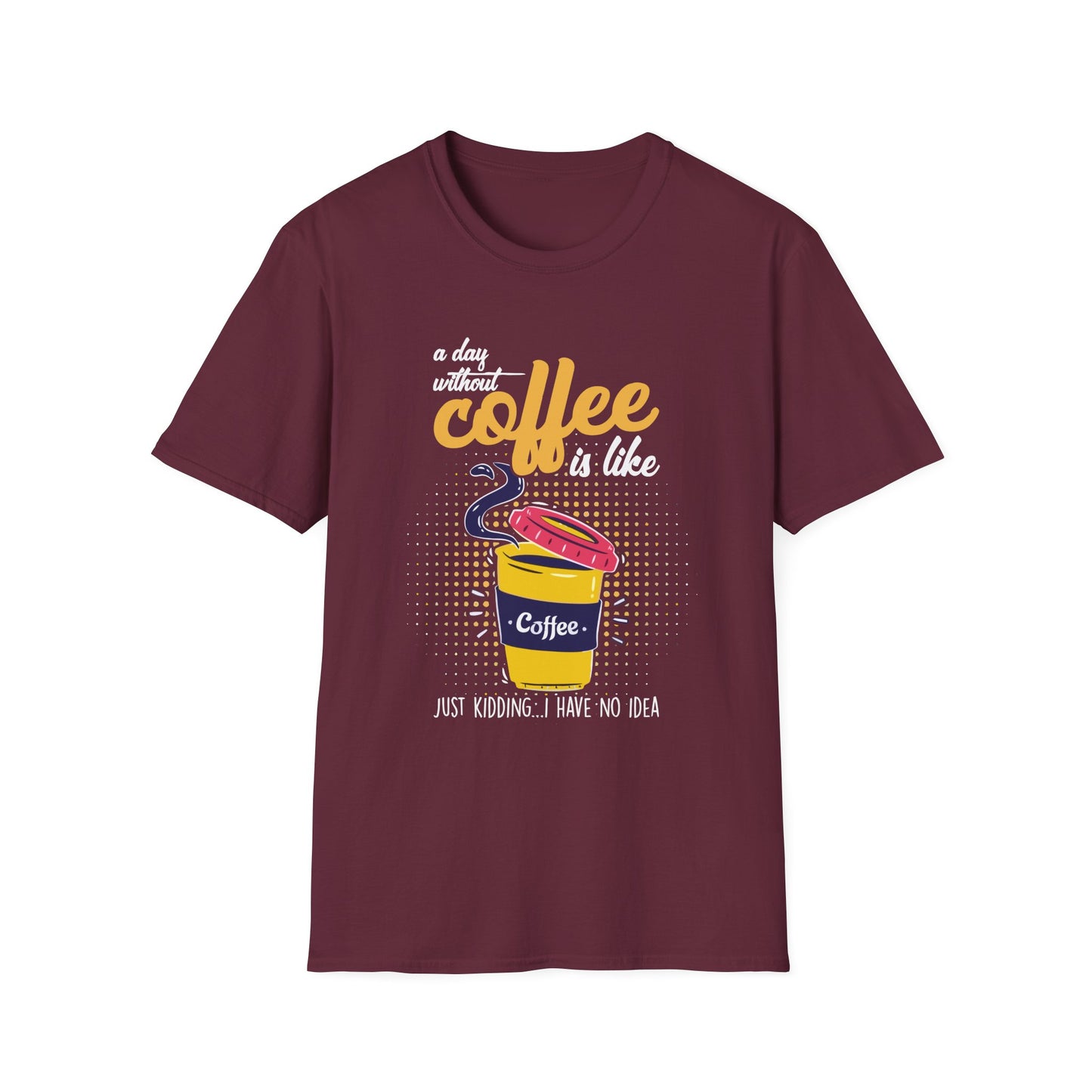 A Day Without Coffee Is Like... Just Kidding, I Have No Idea T-Shirt