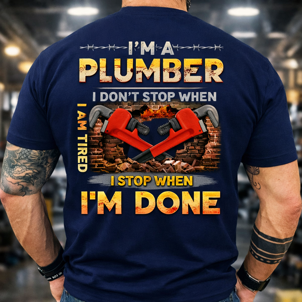 Plumber T-Shirt – “I’m a Plumber I Don’t Stop When I’m Tired I Stop When I’m Done” Work Tee