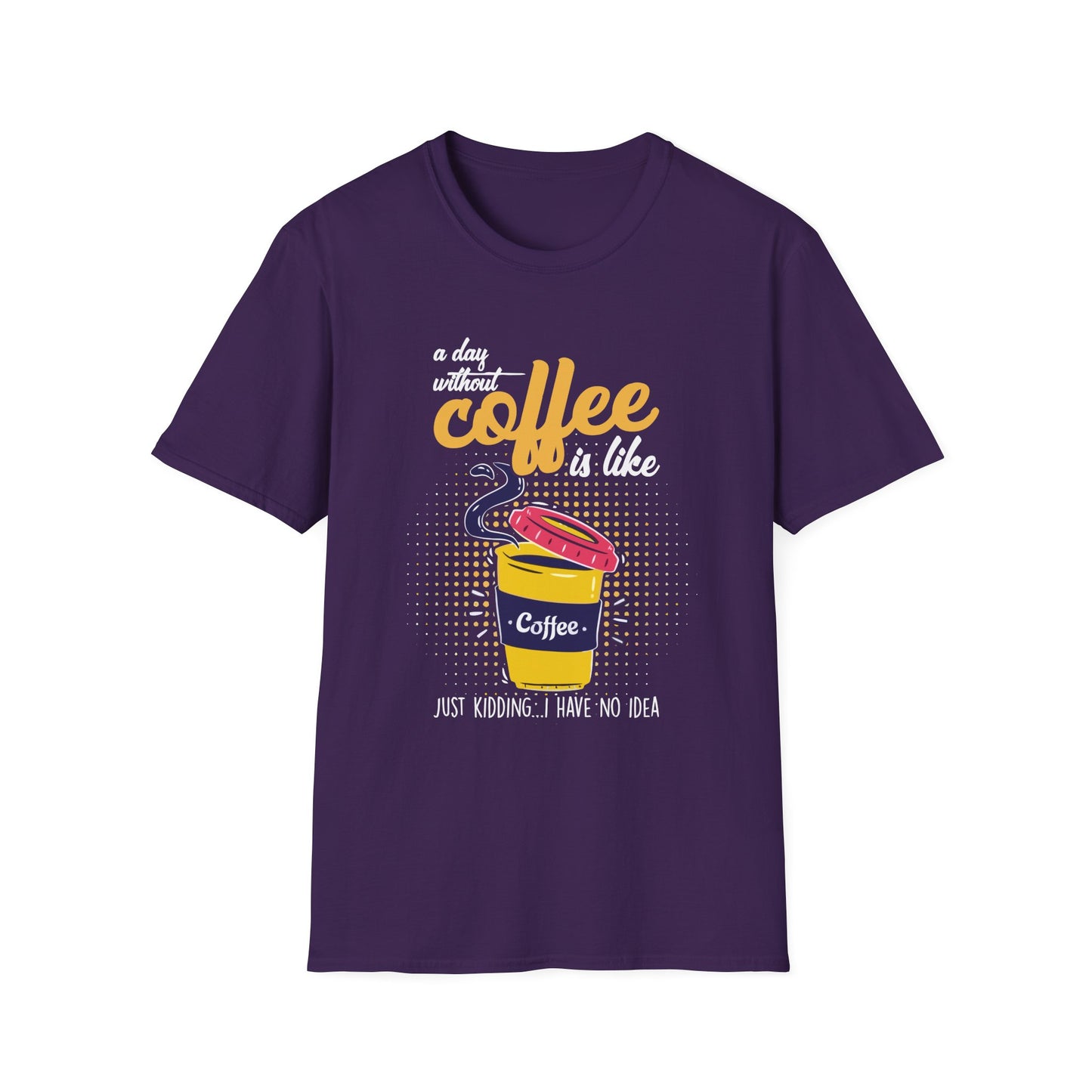 A Day Without Coffee Is Like... Just Kidding, I Have No Idea T-Shirt