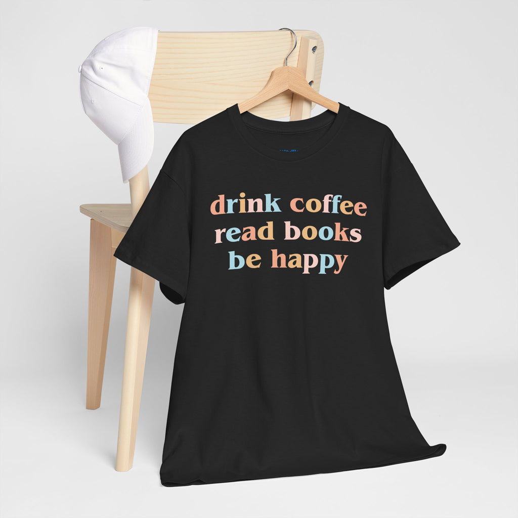 Drink Coffee Read Books Be Happy Tee — Cozy Book Lover Graphic T‑Shirt