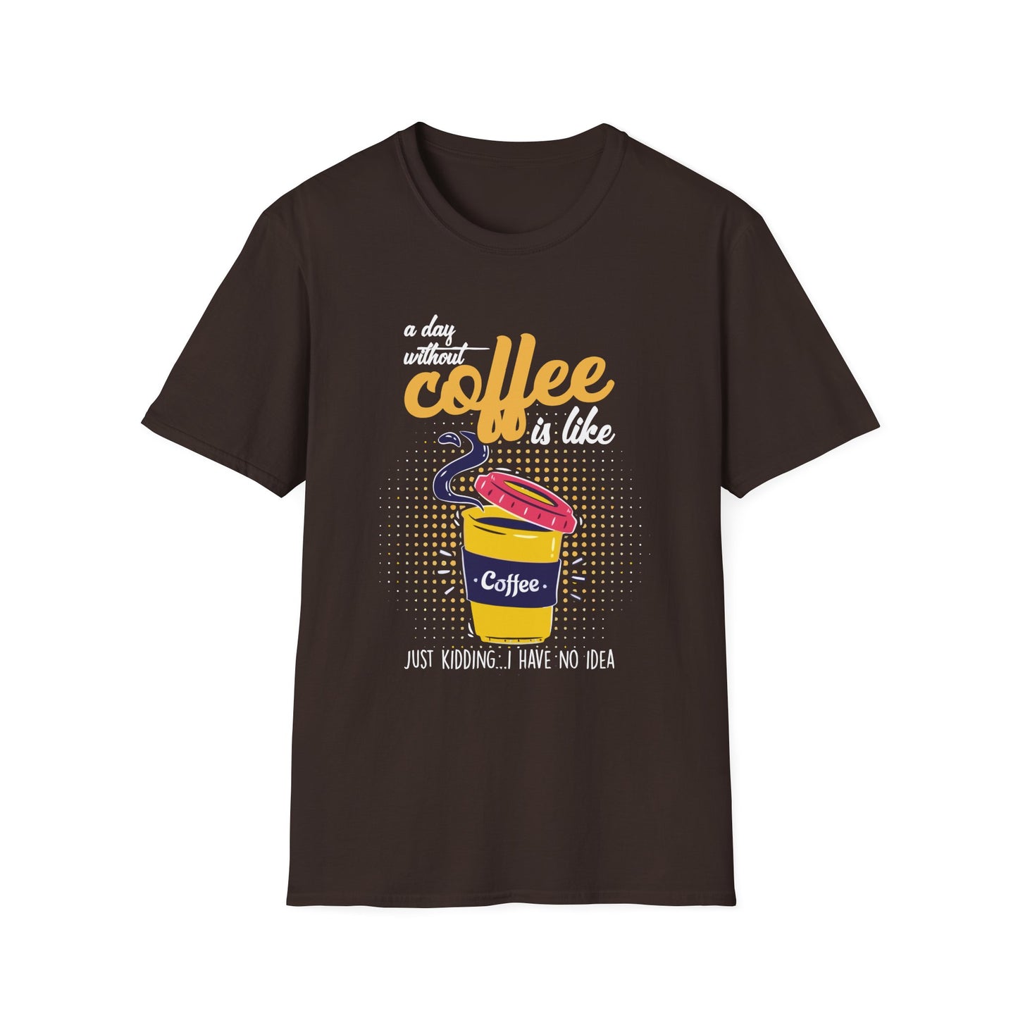 A Day Without Coffee Is Like... Just Kidding, I Have No Idea T-Shirt